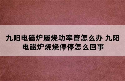 九阳电磁炉屡烧功率管怎么办 九阳电磁炉烧烧停停怎么回事